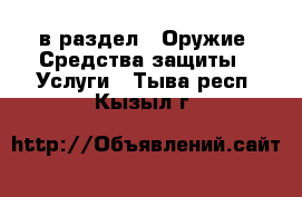  в раздел : Оружие. Средства защиты » Услуги . Тыва респ.,Кызыл г.